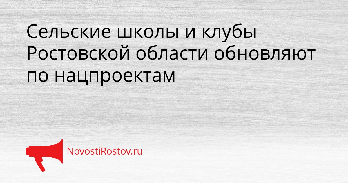 Сельские школы и клубы Ростовской области обновляют по нацпроектам Сгенерировано
