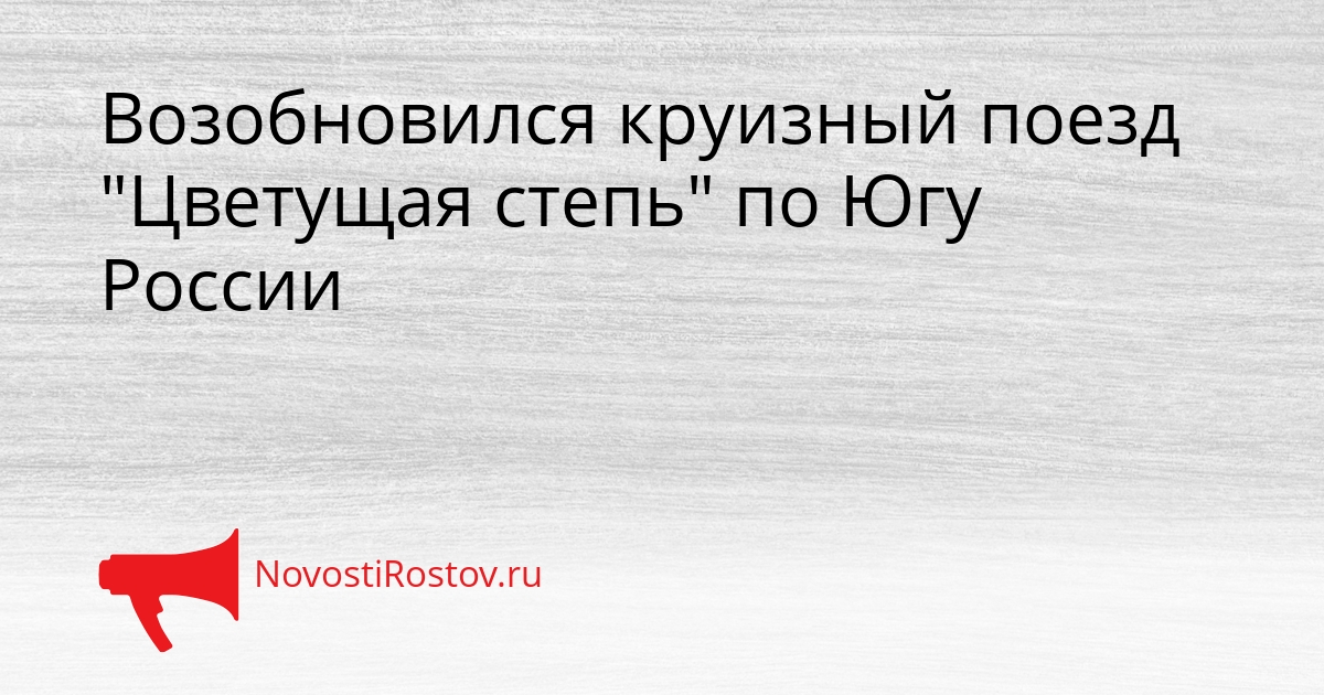 Возобновился круизный поезд &quotЦветущая степь&quot по Югу России Сгенерировано