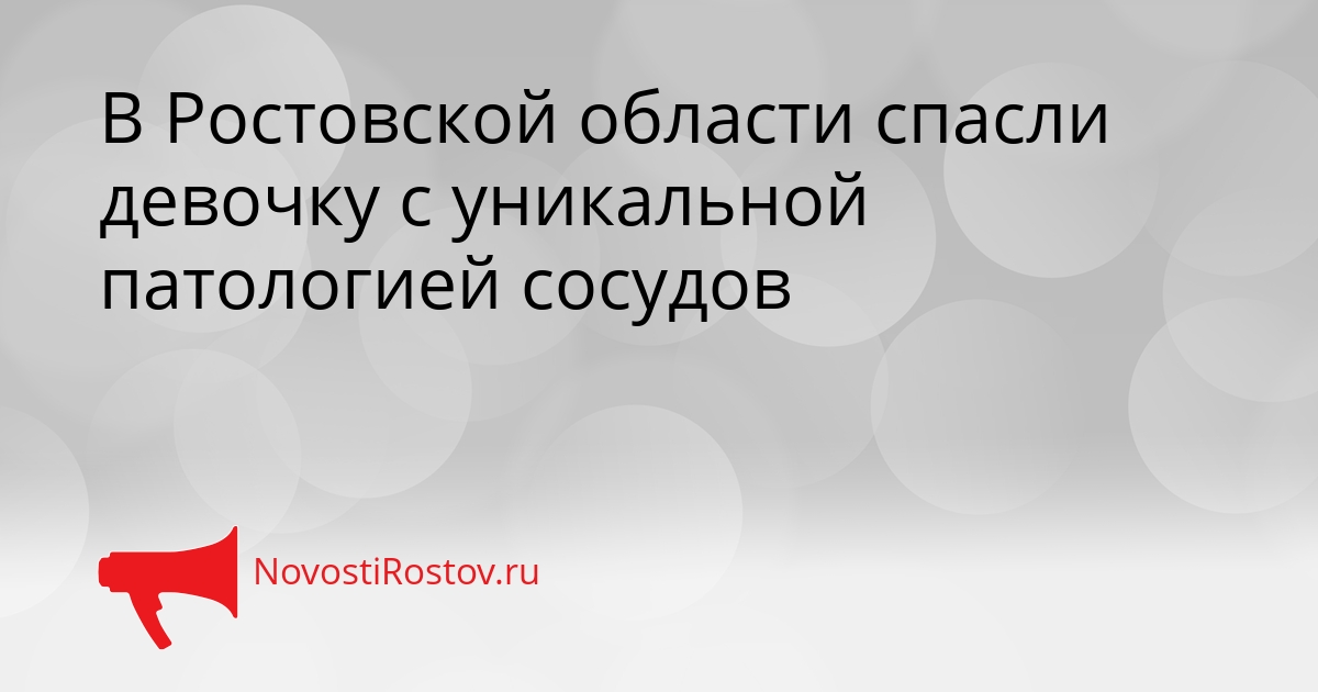 В Ростовской области спасли девочку с уникальной патологией сосудов Сгенерировано