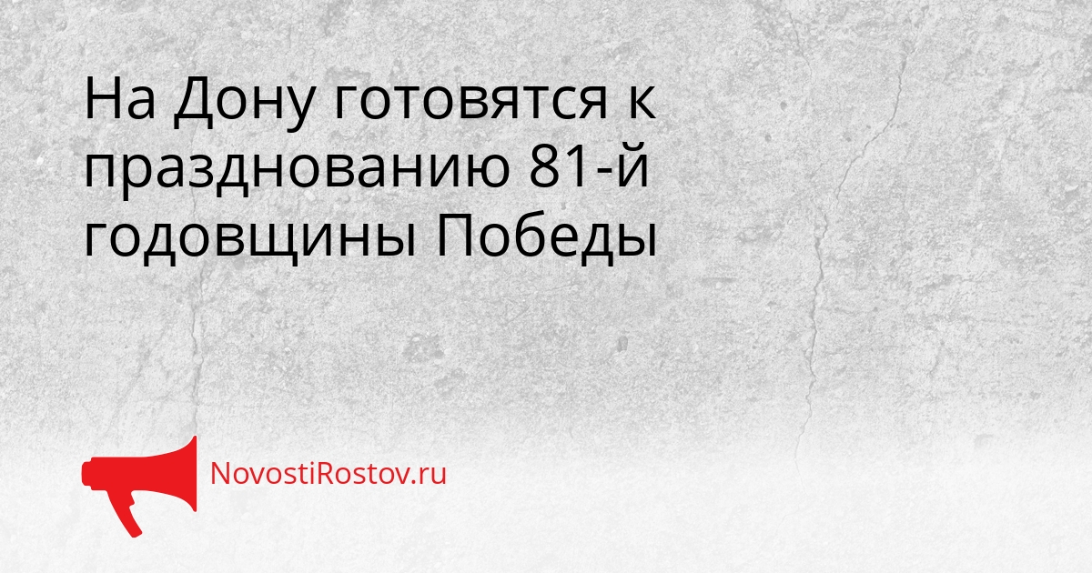 На Дону готовятся к празднованию 81-й годовщины Победы Сгенерировано