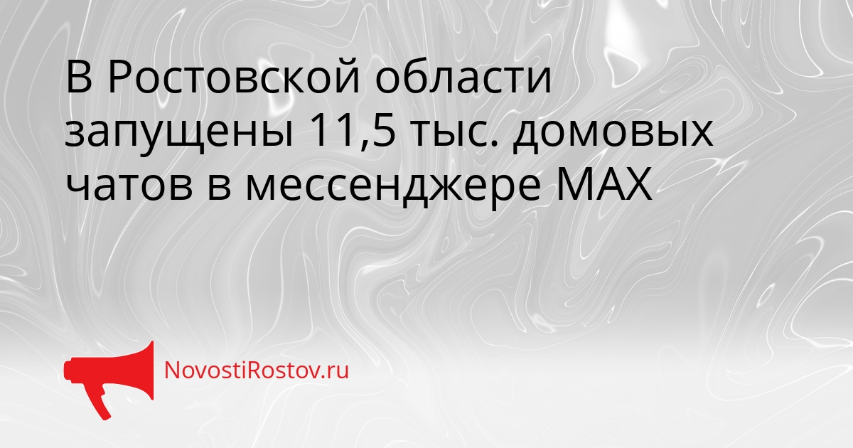 В Ростовской области запущены 11,5 тыс. домовых чатов в мессенджере МАХ Сгенерировано