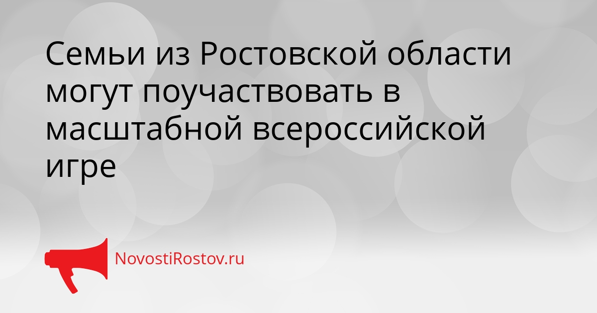 Семьи из Ростовской области могут поучаствовать в масштабной всероссийской игре Сгенерировано