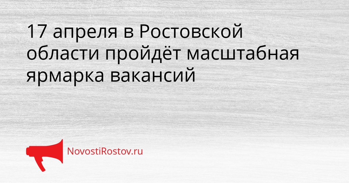 17 апреля в Ростовской области пройдёт масштабная ярмарка вакансий Сгенерировано