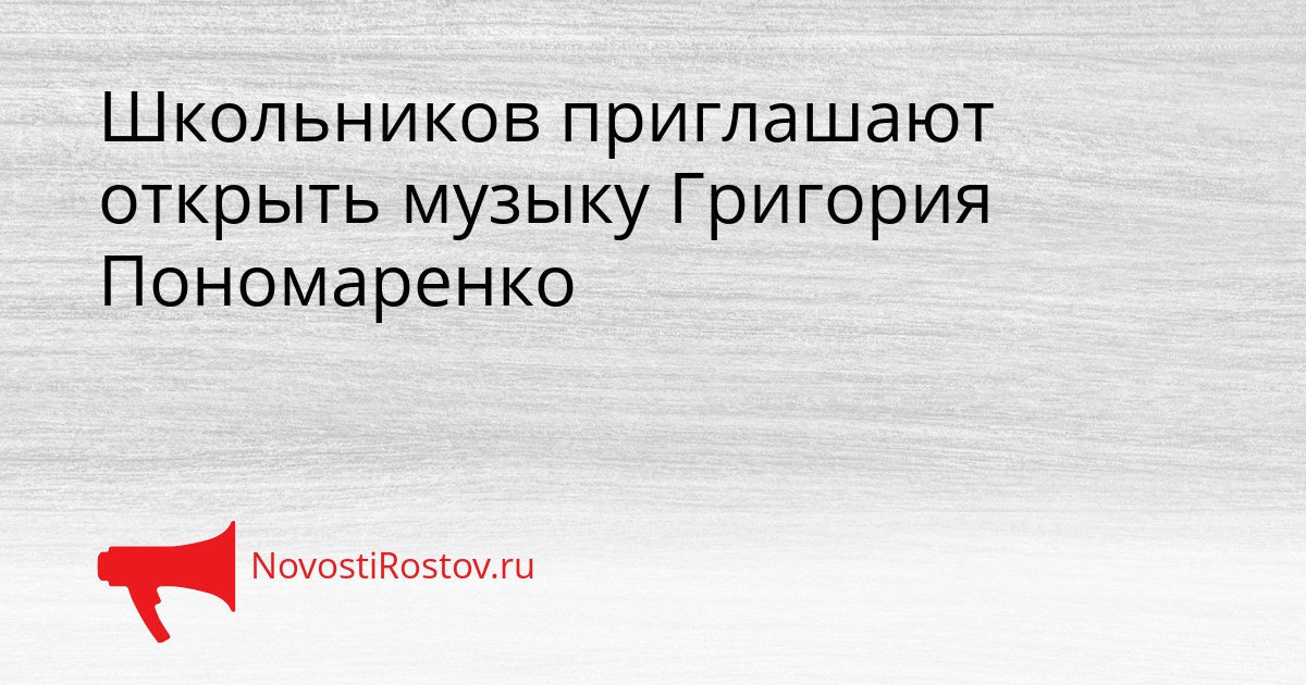 Школьников приглашают открыть музыку Григория Пономаренко Сгенерировано