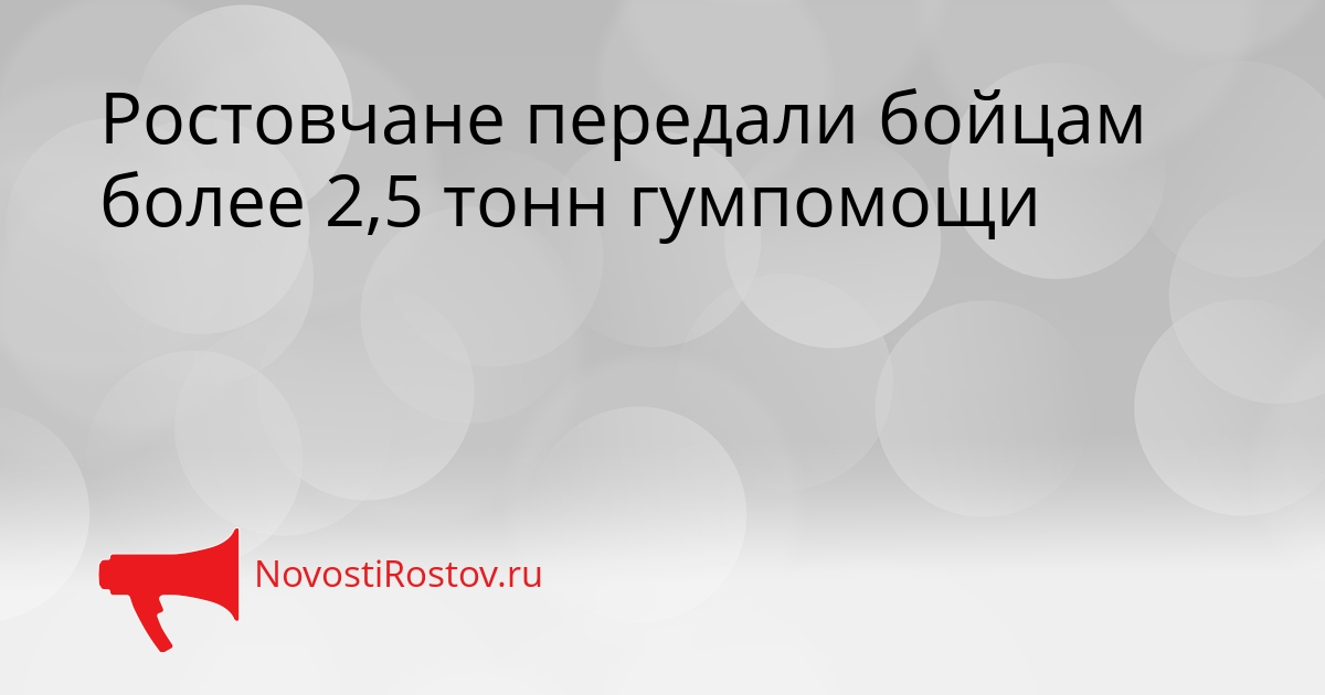 Ростовчане передали бойцам более 2,5 тонн гумпомощи Сгенерировано