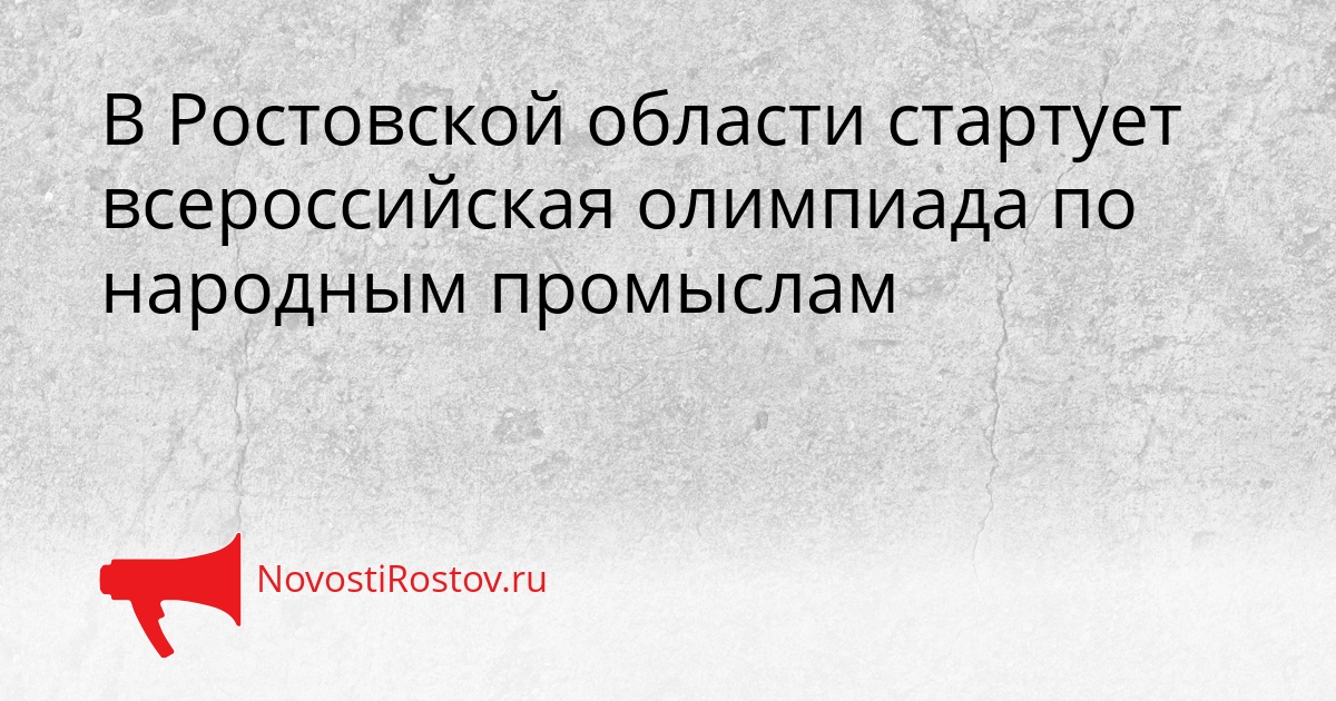 В Ростовской области стартует всероссийская олимпиада по народным промыслам Сгенерировано