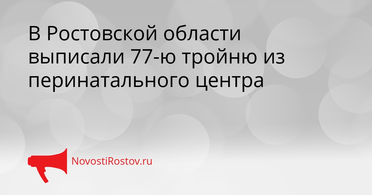 В Ростовской области выписали 77-ю тройню из перинатального центра Сгенерировано