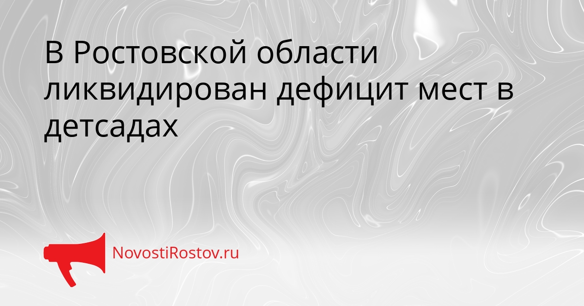 В Ростовской области ликвидирован дефицит мест в детсадах Сгенерировано