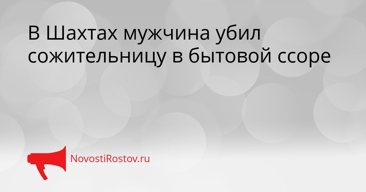 В Шахтах мужчина убил сожительницу в бытовой ссоре Сгенерировано