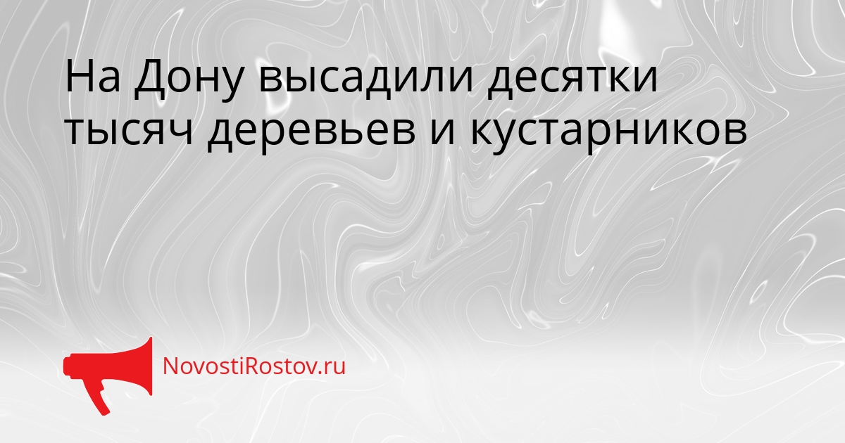 На Дону высадили десятки тысяч деревьев и кустарников Сгенерировано