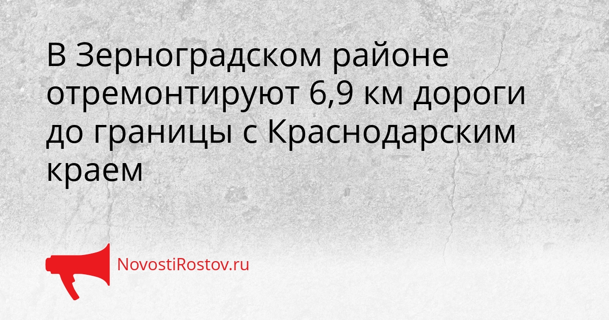 В Зерноградском районе отремонтируют 6,9 км дороги до границы с Краснодарским краем Сгенерировано