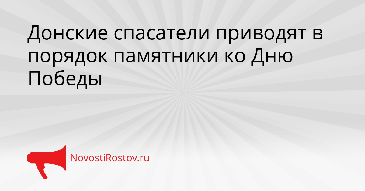 Донские спасатели приводят в порядок памятники ко Дню Победы Сгенерировано