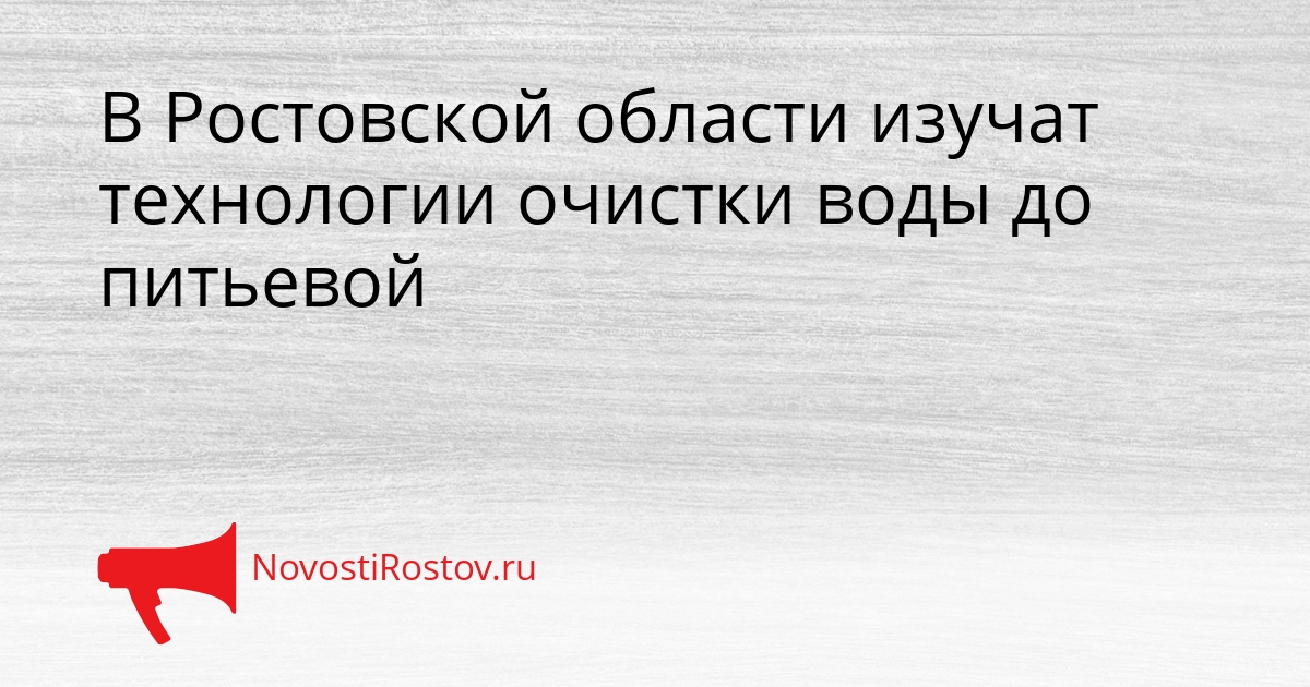 В Ростовской области изучат технологии очистки воды до питьевой Сгенерировано