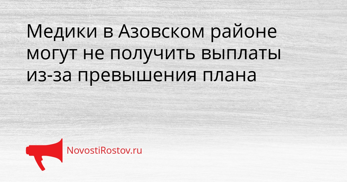 Медики в Азовском районе могут не получить выплаты из-за превышения плана Сгенерировано