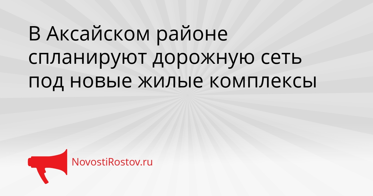 В Аксайском районе спланируют дорожную сеть под новые жилые комплексы Сгенерировано