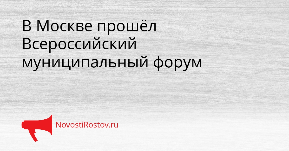 В Москве прошёл Всероссийский муниципальный форум Сгенерировано