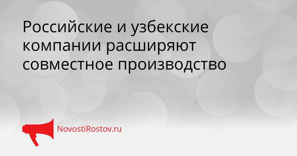 Российские и узбекские компании расширяют совместное производство Сгенерировано