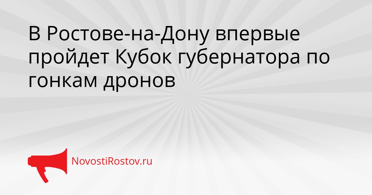 В Ростове-на-Дону впервые пройдет Кубок губернатора по гонкам дронов Сгенерировано