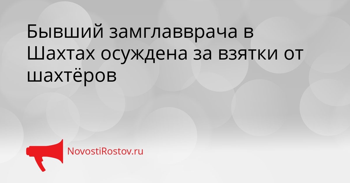 Бывший замглавврача в Шахтах осуждена за взятки от шахтёров Сгенерировано