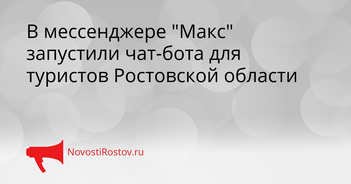 В мессенджере &quotМакс&quot запустили чат-бота для туристов Ростовской области Сгенерировано