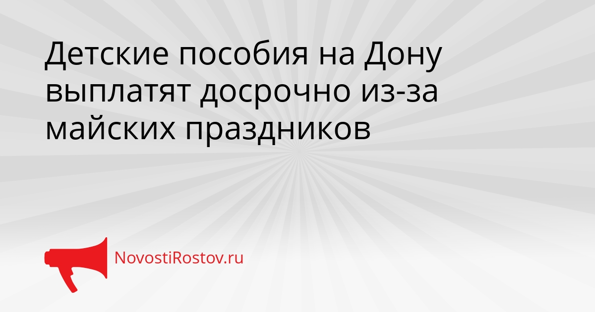 Детские пособия на Дону выплатят досрочно из-за майских праздников Сгенерировано