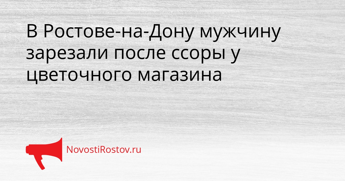 В Ростове-на-Дону мужчину зарезали после ссоры у цветочного магазина Сгенерировано