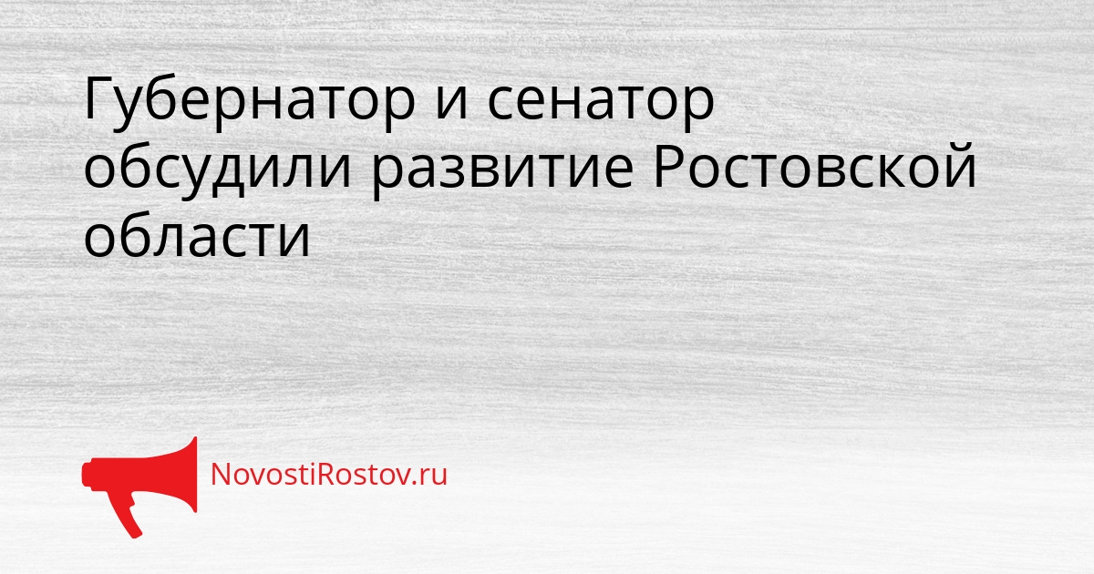 Губернатор и сенатор обсудили развитие Ростовской области Сгенерировано
