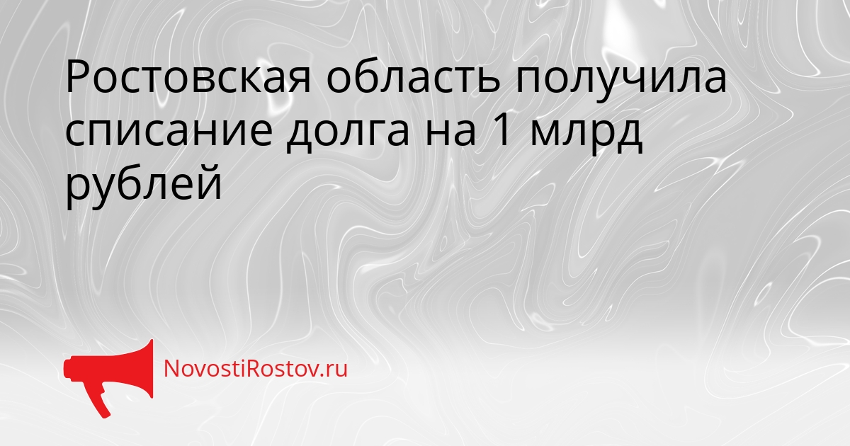 Ростовская область получила списание долга на 1 млрд рублей Сгенерировано