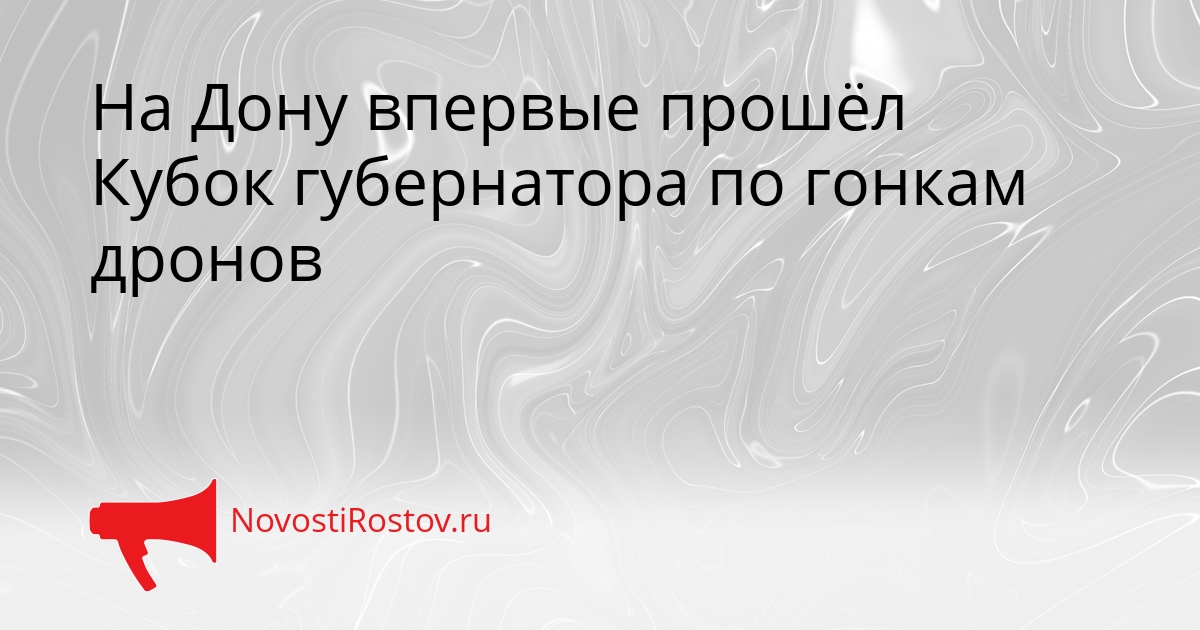 На Дону впервые прошёл Кубок губернатора по гонкам дронов Сгенерировано