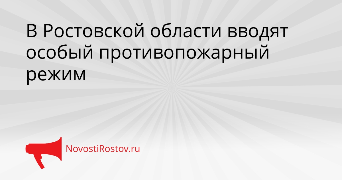 В Ростовской области вводят особый противопожарный режим Сгенерировано
