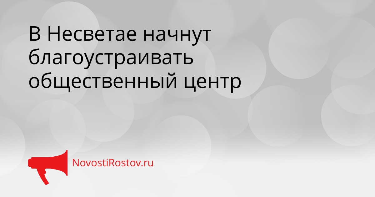 В Несветае начнут благоустраивать общественный центр Сгенерировано