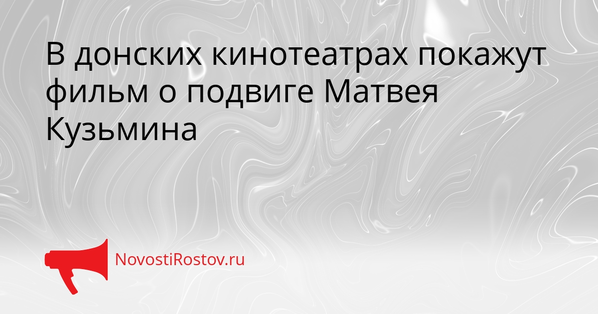 В донских кинотеатрах покажут фильм о подвиге Матвея Кузьмина Сгенерировано