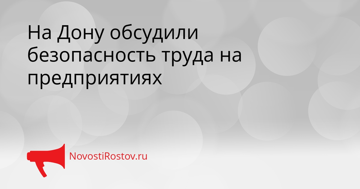 На Дону обсудили безопасность труда на предприятиях Сгенерировано