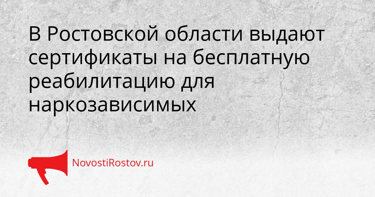 В Ростовской области выдают сертификаты на бесплатную реабилитацию для наркозависимых Сгенерировано