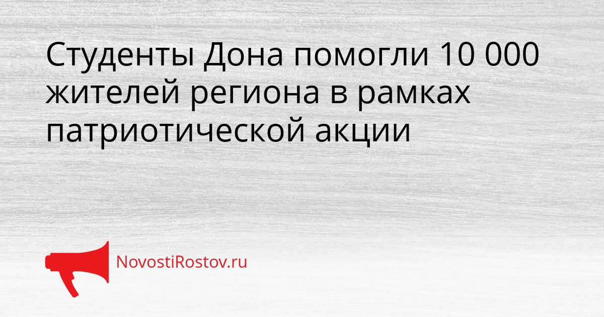 Студенты Дона помогли 10 000 жителей региона в рамках патриотической акции Сгенерировано