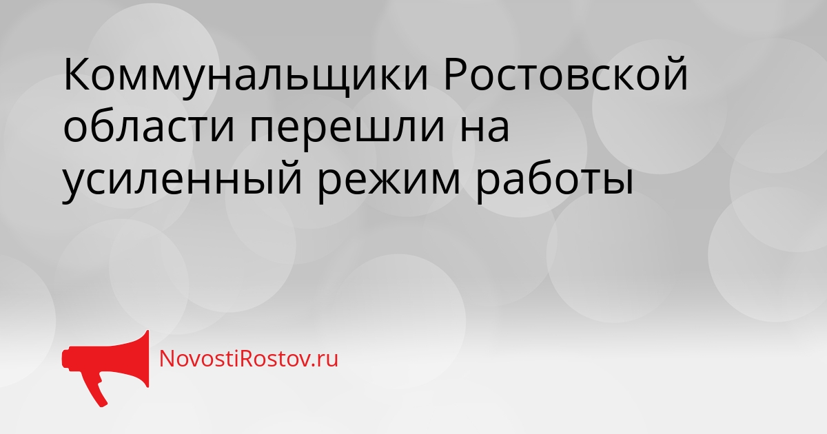 Коммунальщики Ростовской области перешли на усиленный режим работы Сгенерировано
