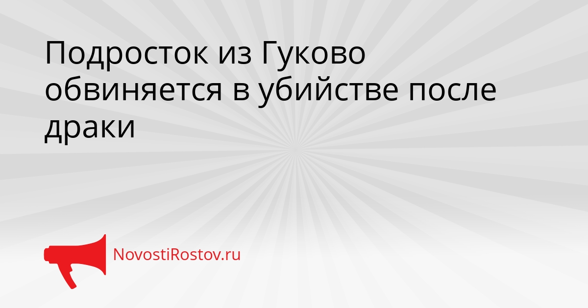 Подросток из Гуково обвиняется в убийстве после драки Сгенерировано