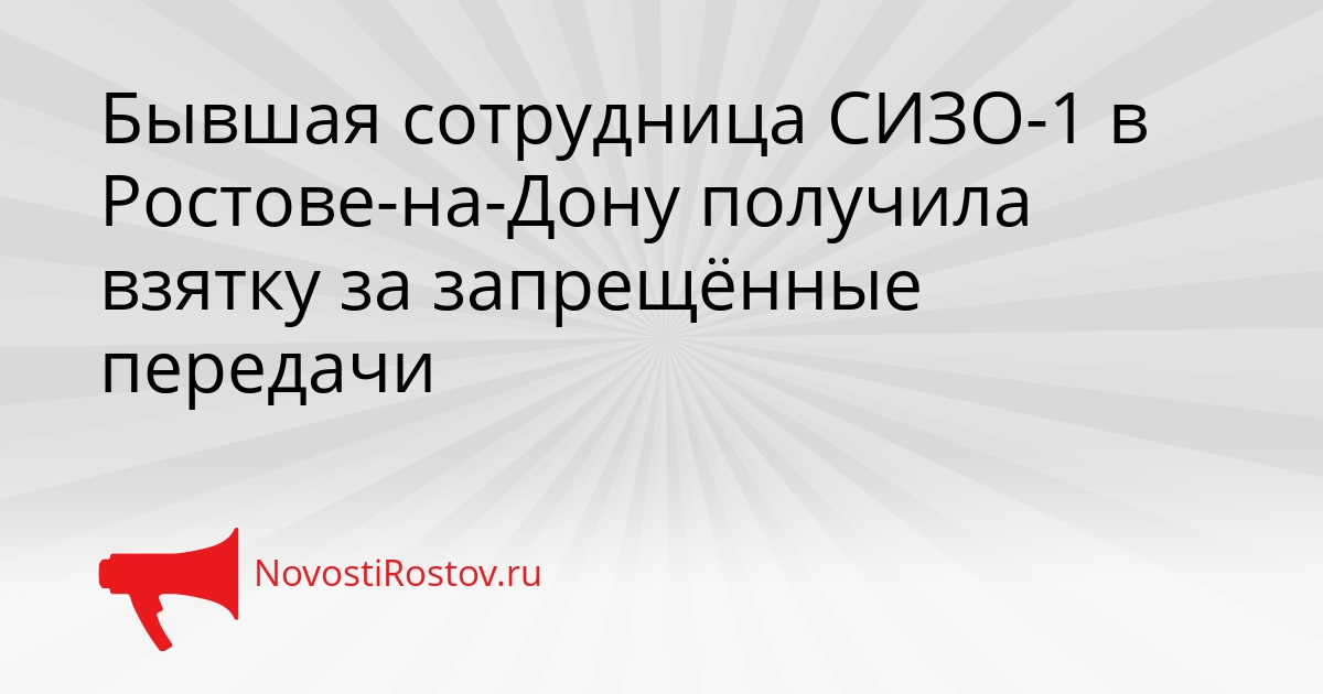 Бывшая сотрудница СИЗО-1 в Ростове-на-Дону получила взятку за запрещённые передачи Сгенерировано