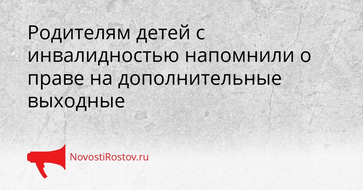 Родителям детей с инвалидностью напомнили о праве на дополнительные выходные Сгенерировано