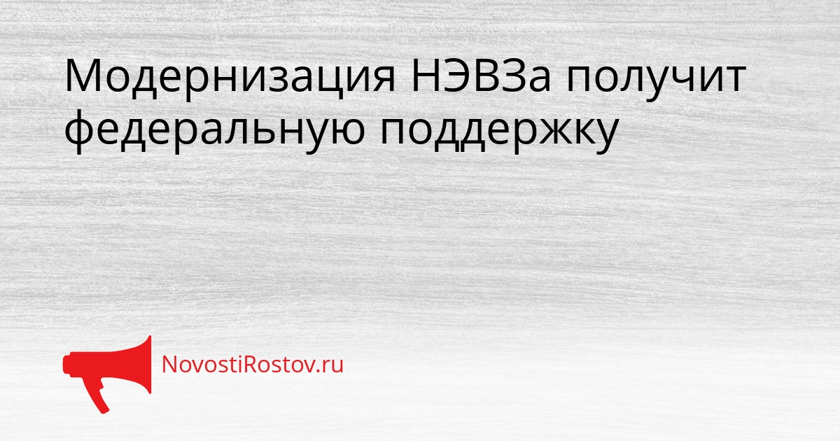 Модернизация НЭВЗа получит федеральную поддержку Сгенерировано