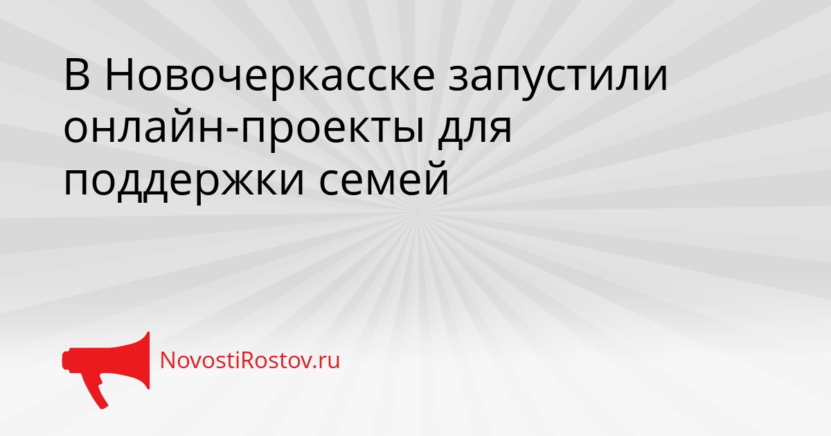 В Новочеркасске запустили онлайн-проекты для поддержки семей Сгенерировано