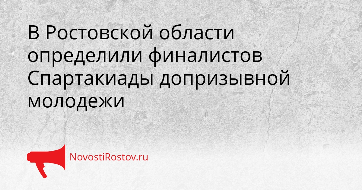 В Ростовской области определили финалистов Спартакиады допризывной молодежи Сгенерировано