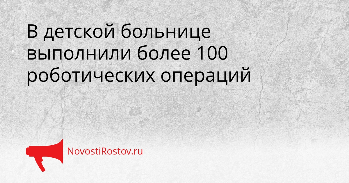 В детской больнице выполнили более 100 роботических операций Сгенерировано