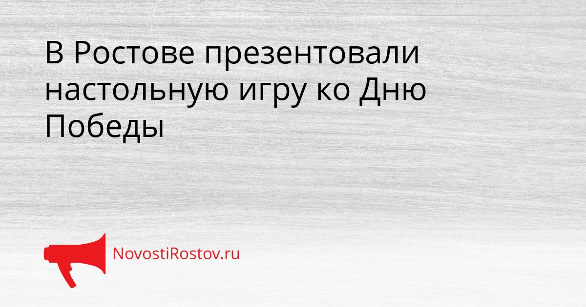 В Ростове презентовали настольную игру ко Дню Победы Сгенерировано