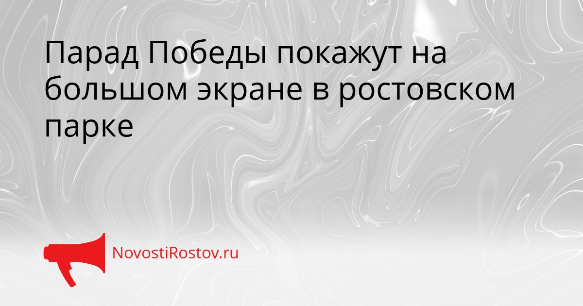 Парад Победы покажут на большом экране в ростовском парке Сгенерировано