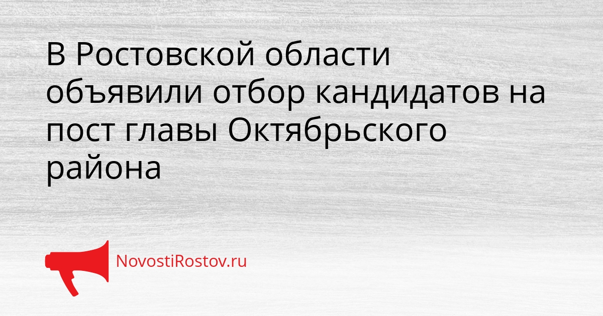 В Ростовской области объявили отбор кандидатов на пост главы Октябрьского района Сгенерировано