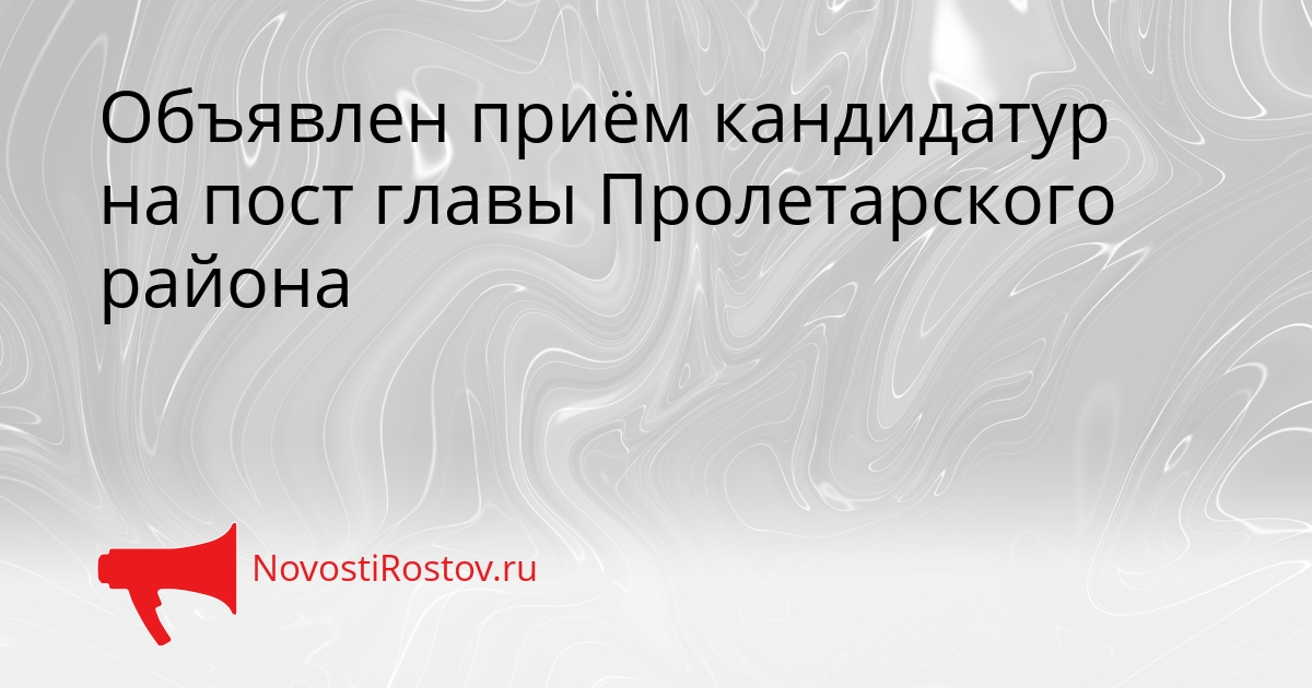 Объявлен приём кандидатур на пост главы Пролетарского района Сгенерировано