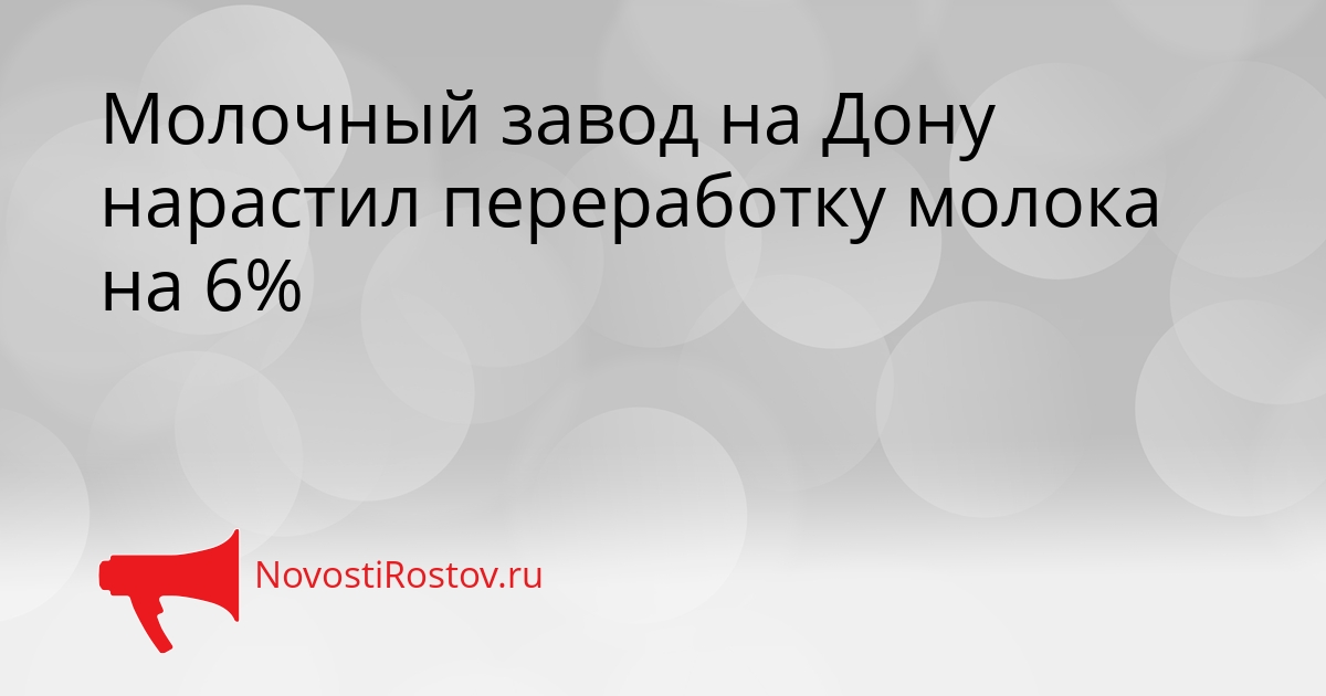 Молочный завод на Дону нарастил переработку молока на 6% Сгенерировано