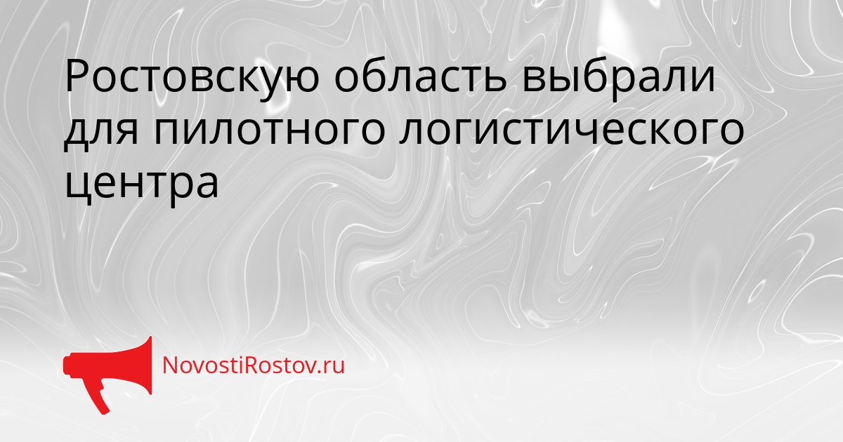 Ростовскую область выбрали для пилотного логистического центра Сгенерировано