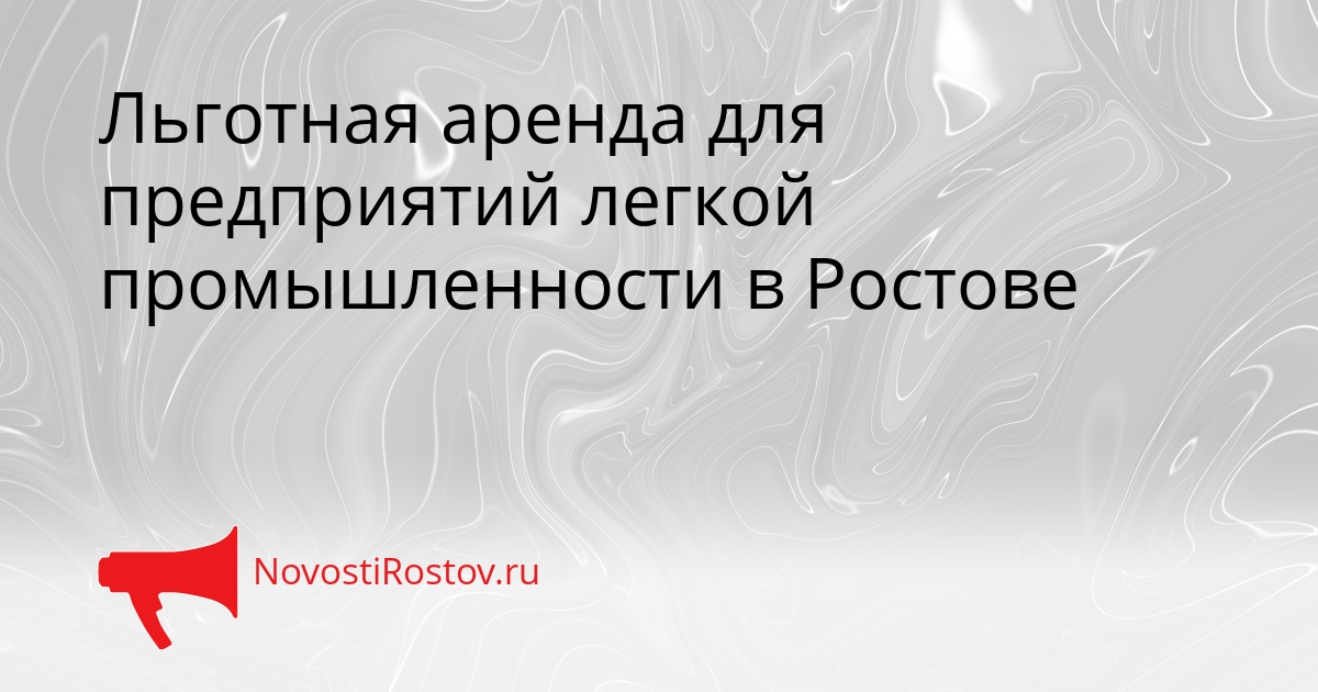 Льготная аренда для предприятий легкой промышленности в Ростове Сгенерировано